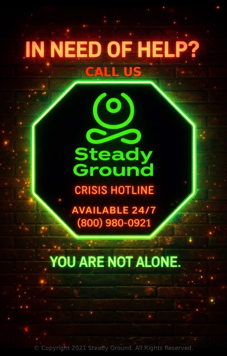 Steady Ground Crisis Hotline available 24 hours a day, 7 days a week at 800-980-0921